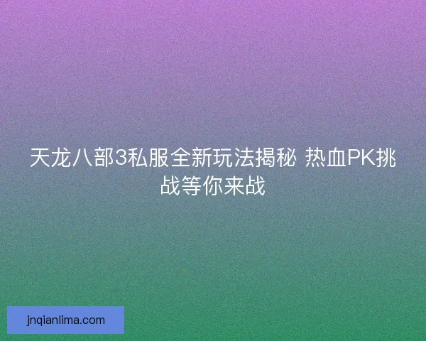 天龙八部3私服全新玩法揭秘 热血PK挑战等你来战