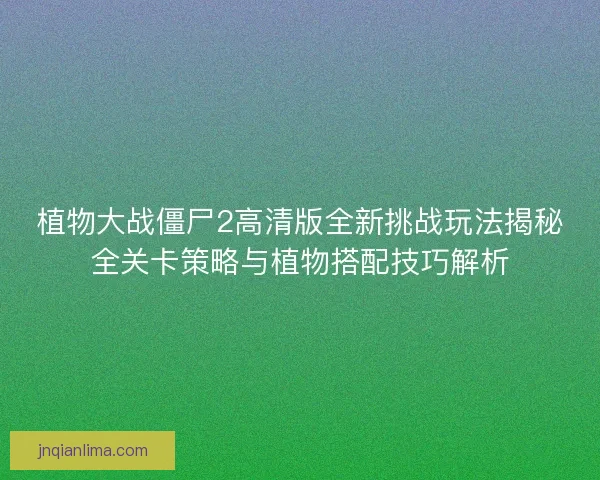 植物大战僵尸2高清版全新挑战玩法揭秘全关卡策略与植物搭配技巧解析