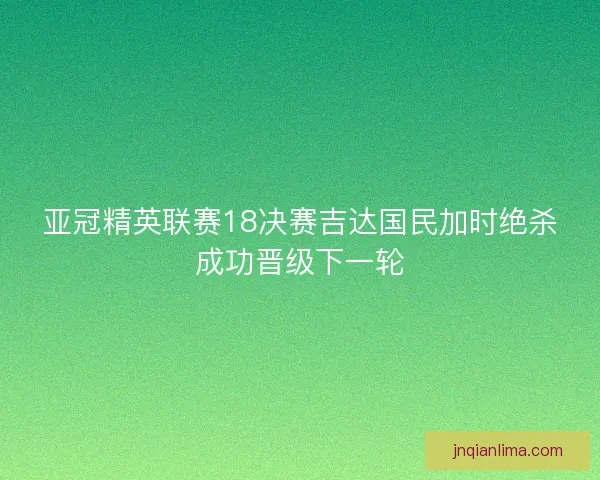 亚冠精英联赛18决赛吉达国民加时绝杀成功晋级下一轮
