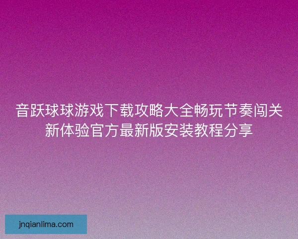 音跃球球游戏下载攻略大全畅玩节奏闯关新体验官方最新版安装教程分享