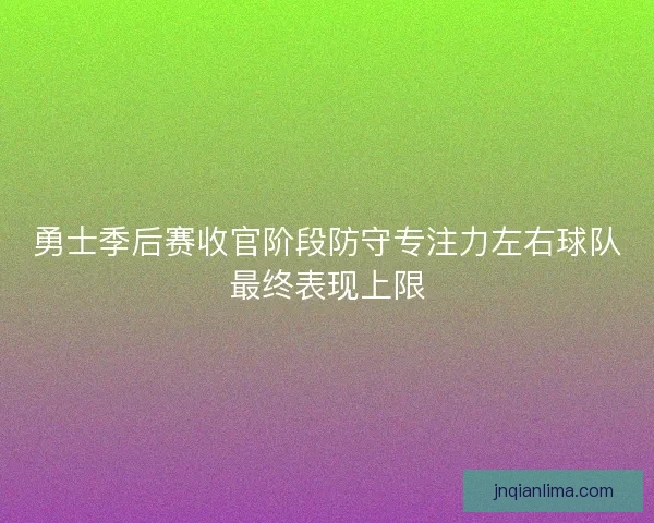 勇士季后赛收官阶段防守专注力左右球队最终表现上限