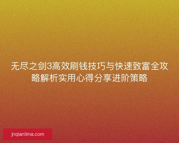 无尽之剑3高效刷钱技巧与快速致富全攻略解析实用心得分享进阶策略