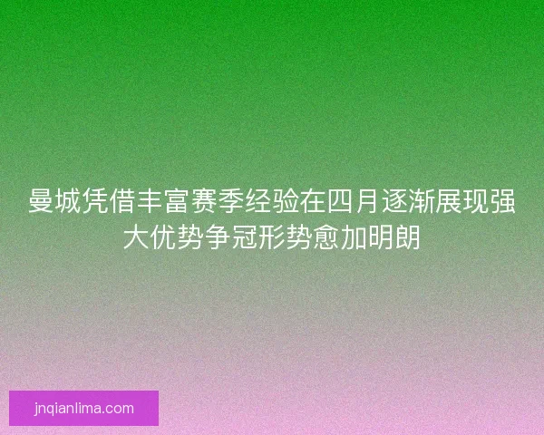 曼城凭借丰富赛季经验在四月逐渐展现强大优势争冠形势愈加明朗