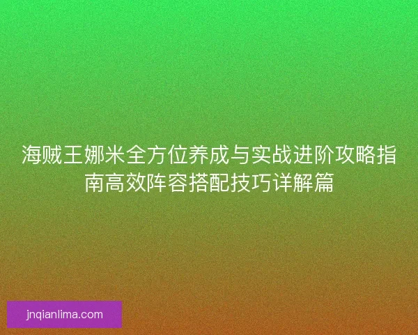 海贼王娜米全方位养成与实战进阶攻略指南高效阵容搭配技巧详解篇