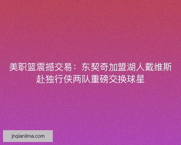 美职篮震撼交易：东契奇加盟湖人戴维斯赴独行侠两队重磅交换球星